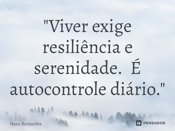 ⁠"Viver exige resiliência e serenidade. É autocontrole diário."... Frase de Nana Bernardes.