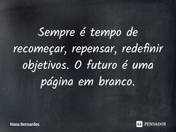 ⁠Sempre é tempo de recomeçar, repensar, redefinir objetivos. O futuro é uma página em branco.... Frase de Nana Bernardes.