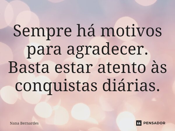 ⁠Sempre há motivos para agradecer. Basta estar atento às conquistas diárias.... Frase de Nana Bernardes.