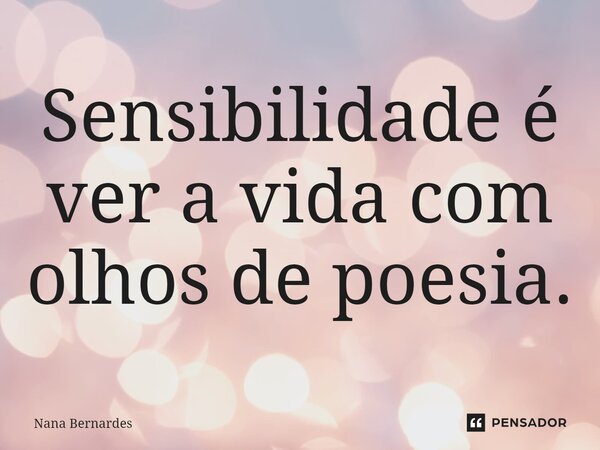 ⁠Sensibilidade é ver a vida com olhos de poesia.... Frase de Nana Bernardes.