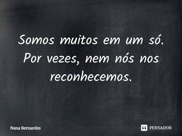 ⁠Somos muitos em um só. Por vezes, nem nós nos reconhecemos.... Frase de Nana Bernardes.