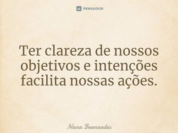 ⁠Ter clareza de nossos objetivos e intenções facilita nossas ações.... Frase de Nana Bernardes.