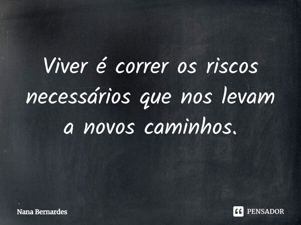 ⁠Viver é correr os riscos necessários que nos levam a novos caminhos.... Frase de Nana Bernardes.