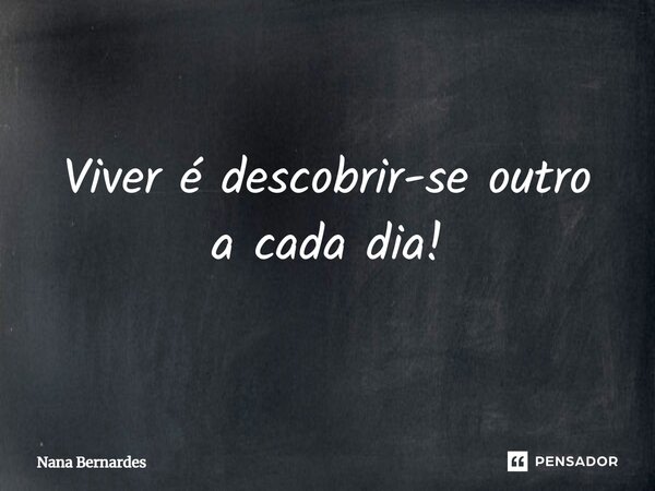 ⁠Viver é descobrir-se outro a cada dia!... Frase de Nana Bernardes.