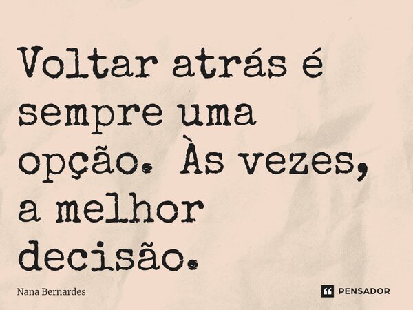 ⁠Voltar atrás é sempre uma opção. Às vezes, a melhor decisão.... Frase de Nana Bernardes.