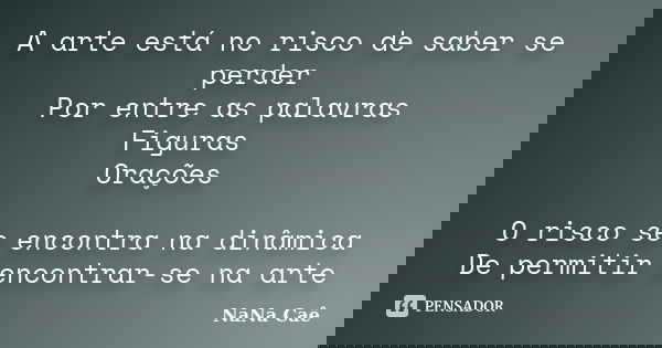 A arte está no risco de saber se perder Por entre as palavras Figuras Orações O risco se encontra na dinâmica De permitir encontrar-se na arte... Frase de NaNa Caê.
