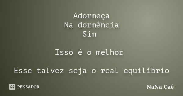 Adormeça Na dormência Sim Isso é o melhor Esse talvez seja o real equilíbrio... Frase de NaNa Caê.