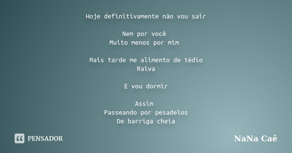 Hoje definitivamente não vou sair Nem por você Muito menos por mim Mais tarde me alimento de tédio Raiva E vou dormir Assim Passeando por pesadelos De barriga c... Frase de NaNa Caê.