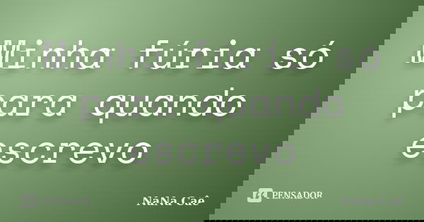 Minha fúria só para quando escrevo... Frase de NaNa Caê.