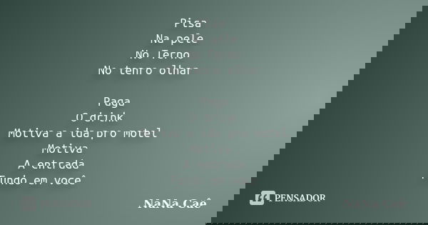 Pisa Na pele No Terno No tenro olhar Paga O drink Motiva a ida pro motel Motiva A entrada Fundo em você... Frase de NaNa Caê.