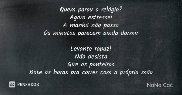 Quem parou o relógio? Agora estressei A manhã não passa Os minutos parecem ainda dormir Levante rapaz! Não desista Gire os ponteiros Bote as horas pra correr co... Frase de NaNa Caê.