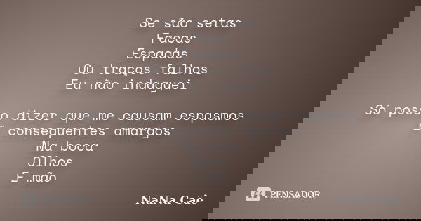 Se são setas Facas Espadas Ou traços falhos Eu não indaguei Só posso dizer que me causam espasmos E consequentes amargos Na boca Olhos E mão... Frase de NaNa Caê.