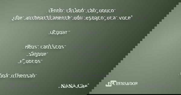 Tenho falado tão pouco Que automaticamente dou espaço pra você Ocupar Meus rabiscos Sangue E poros Toda dimensão... Frase de NaNa Caê.