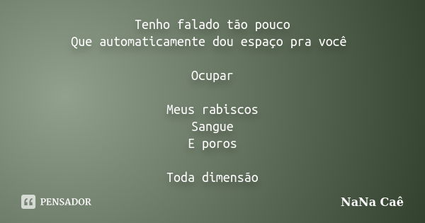 Tenho falado tão pouco Que automaticamente dou espaço pra você Ocupar Meus rabiscos Sangue E poros Toda dimensão... Frase de NaNa Caê.