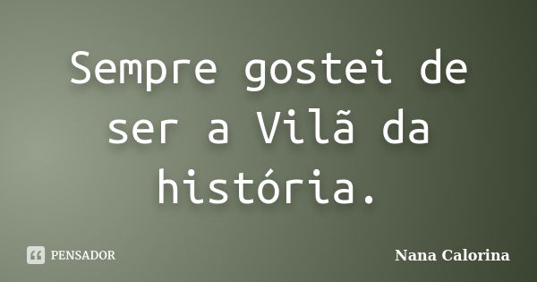 Sempre gostei de ser a Vilã da história.... Frase de Nana Calorina.