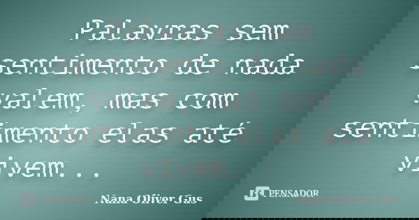 Palavras sem sentimento de nada valem, mas com sentimento elas até vivem...... Frase de Nana Oliver Gus.