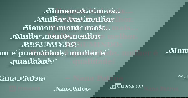 Homem trai mais... Mulher trai melhor. Homem mente mais... Mulher mente melhor. RESUMINDO: Homem é quantidade, mulher é qualidade! ~ Nana Patroa... Frase de Nana Patroa.