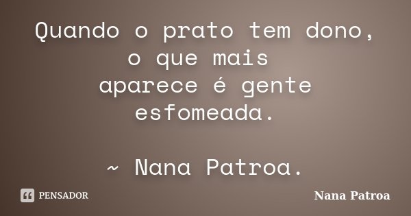 Quando o prato tem dono, o que mais aparece é gente esfomeada. ~ Nana Patroa.... Frase de Nana Patroa.