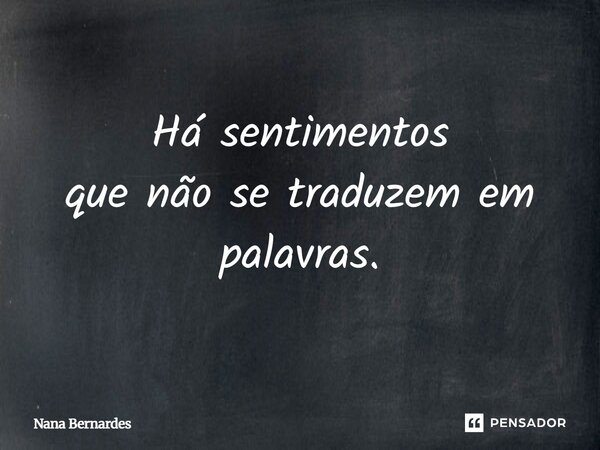 Há sentimentos que não se traduzem em palavras.... Frase de Nana Bernardes.