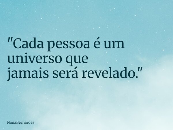 "Cada pessoa é um universo que jamais será revelado."... Frase de NanaBernardes.