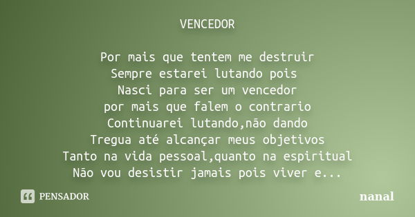 VENCEDOR Por mais que tentem me destruir Sempre estarei lutando pois Nasci para ser um vencedor por mais que falem o contrario Continuarei lutando,não dando Tre... Frase de nanal.