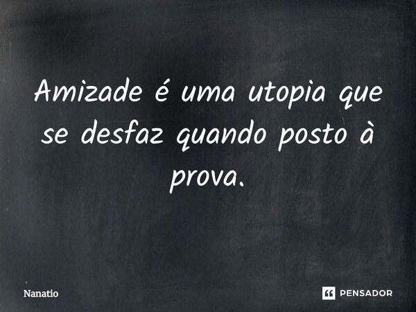 ⁠Amizade é uma utopia que se desfaz quando posto à prova.... Frase de Nanatio.