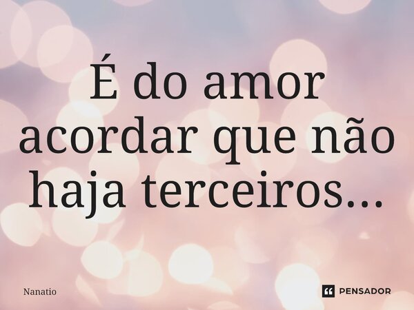 ⁠É do amor acordar que não haja terceiros...... Frase de Nanatio.