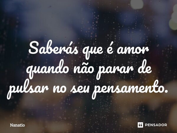 ⁠Saberás que é amor quando não parar de pulsar no seu pensamento.... Frase de Nanatio.