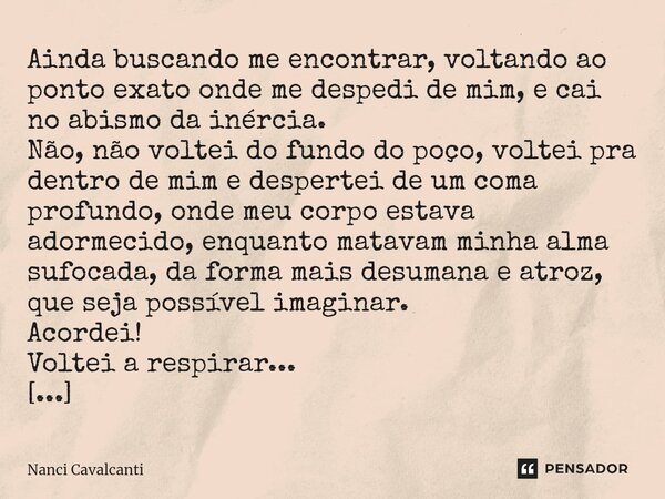 ⁠Ainda buscando me encontrar, voltando ao ponto exato onde me despedi de mim, e cai no abismo da inércia. Não, não voltei do fundo do poço, voltei pra dentro de... Frase de Nanci Cavalcanti.