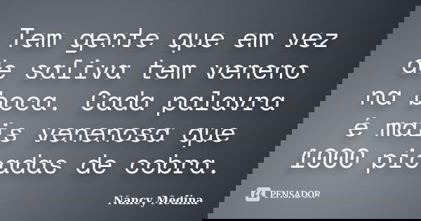 Tem gente que em vez de saliva tem veneno na boca. Cada palavra é mais venenosa que 1000 picadas de cobra.... Frase de Nancy Medina.