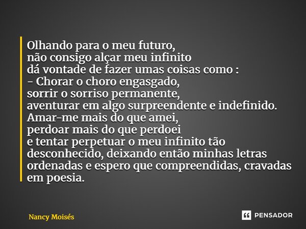 ⁠Olhando para o meu futuro, nãoconsigoalçar meu infinito dá vontade de fazer umas coisas como : - Chorar o choro engasgado, sorrir o sorriso permanente, aventur... Frase de Nancy Moisés.