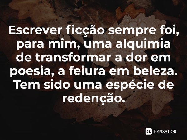 ⁠Escrever ficção sempre foi, para mim, uma alquimia de transformar a dor em poesia, a feiura em beleza. Tem sido uma espécie de redenção.... Frase de Nancy Springer.