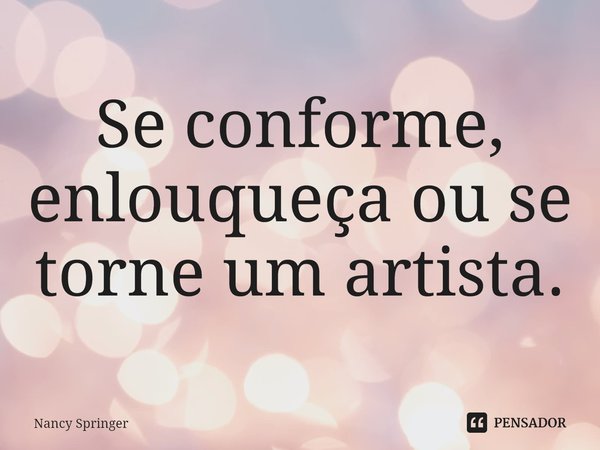 ⁠Se conforme, enlouqueça ou se torne um artista.... Frase de Nancy Springer.