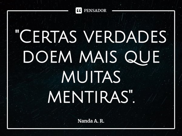 "⁠Certas verdades doem mais que muitas mentiras".... Frase de Nanda A. R..