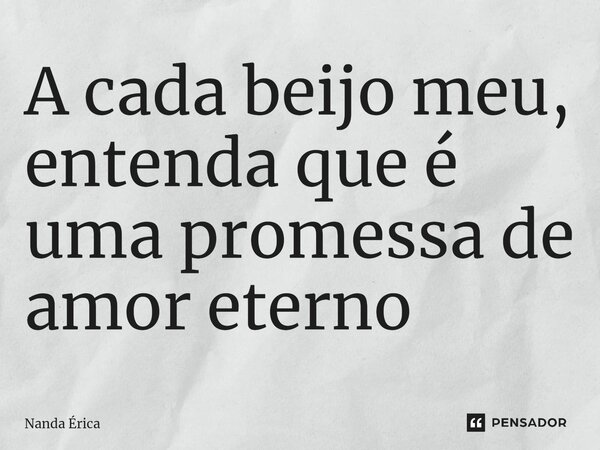 ⁠A cada beijo meu, entenda que é uma promessa de amor eterno... Frase de Nanda Erica.