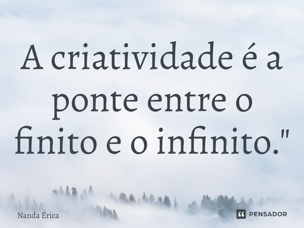 ⁠A criatividade é a ponte entre o finito e o infinito."... Frase de Nanda Erica.