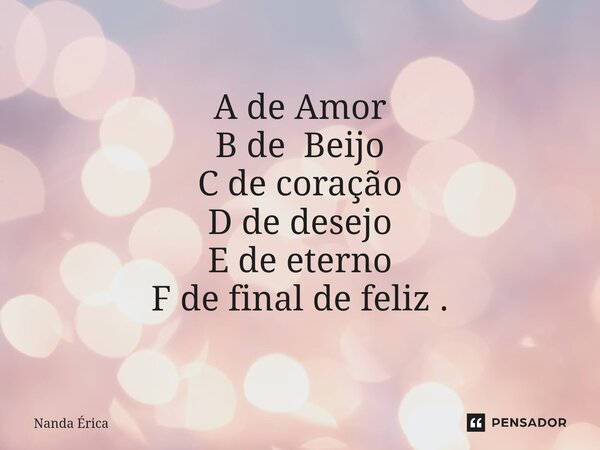 ⁠A de Amor B de Beijo C de coração D de desejo E de eterno F de final de feliz .... Frase de Nanda Erica.
