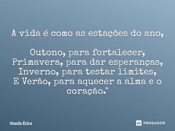 ⁠A vida é como as estações do ano, Outono, para fortalecer, Primavera, para dar esperanças, Inverno, para testar limites, E Verão, para aquecer a alma e o coraç... Frase de Nanda Erica.