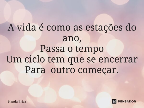 ⁠A vida é como as estações do ano, Passa o tempo Um ciclo tem que se encerrar Para outro começar.... Frase de Nanda Erica.
