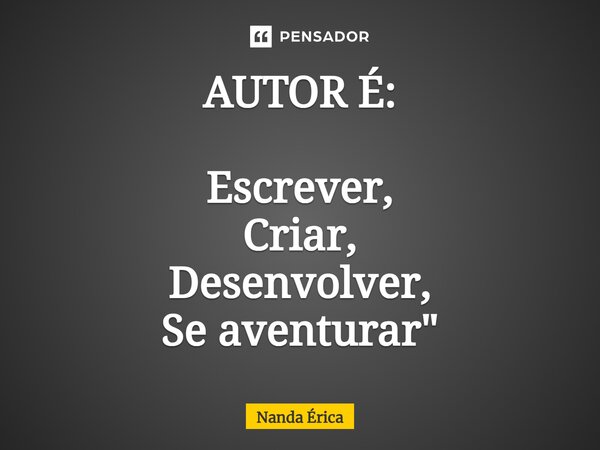 AUTOR É: ⁠Escrever, Criar, Desenvolver, Se aventurar"... Frase de Nanda Erica.