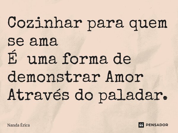 ⁠Cozinhar para quem se ama É uma forma de demonstrar Amor Através do paladar.... Frase de Nanda Erica.