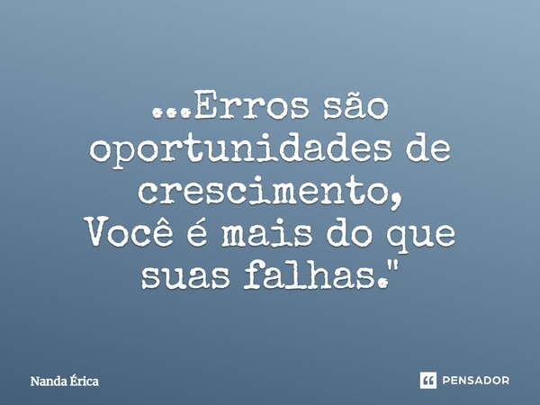 ...⁠Erros são oportunidades de crescimento, Você é mais do que suas falhas."... Frase de Nanda Erica.