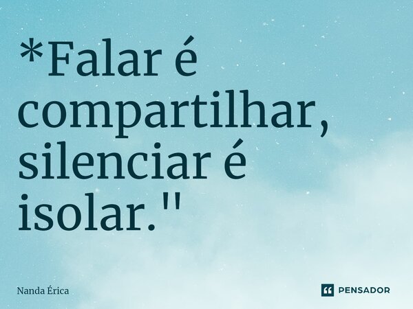 ⁠*Falar é compartilhar, silenciar é isolar."... Frase de Nanda Erica.
