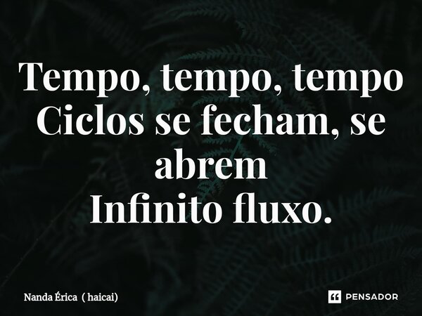 ⁠Tempo, tempo, tempo Ciclos se fecham, se abrem Infinito fluxo.... Frase de Nanda Érica ( haicai).