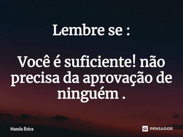 ⁠Lembre se : Você é suficiente! não precisa da aprovação de ninguém .... Frase de Nanda Erica.