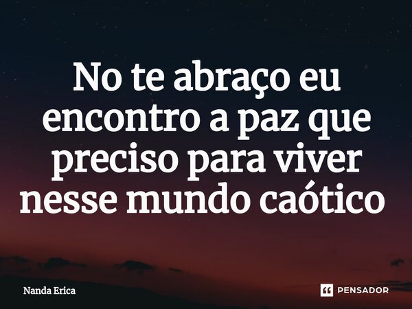 No te abraço eu encontro a paz que preciso para viver nesse mundo caótico ⁠... Frase de Nanda Erica.