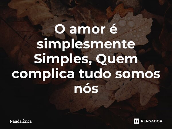 ⁠O amor é simplesmente Simples, Quem complica tudo somos nós... Frase de Nanda Erica.