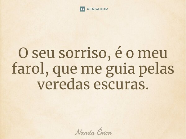 O seu sorriso, é o meu farol, que me guia pelas veredas escuras.⁠... Frase de Nanda Erica.