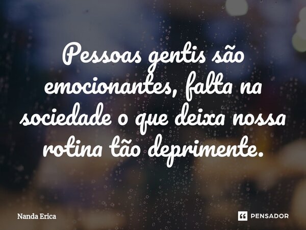 ⁠Pessoas gentis são emocionantes, falta na sociedade o que deixa nossa rotina tão deprimente.... Frase de Nanda Erica.