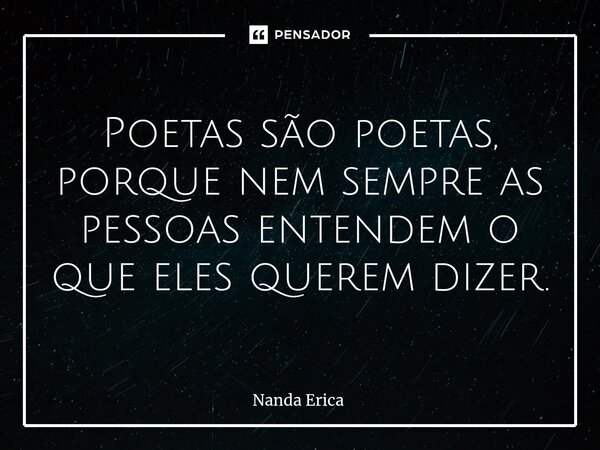 ⁠Poetas são poetas, porque nem sempre as pessoas entendem o que eles querem dizer.... Frase de Nanda Erica.